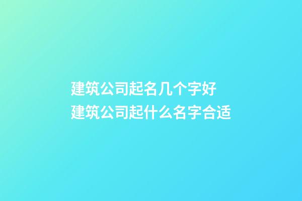 建筑公司起名几个字好 建筑公司起什么名字合适